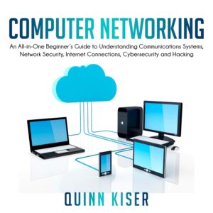 Computer Networking: An All-in-One Beginner's Guide to Understanding Communications Systems, Network Security, Internet Connections, Cybersecurity and Hacking