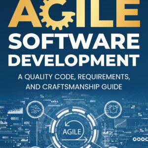 Mastering Agile Software Development: A Quality Code, Requirements, and Craftsmanship Guide