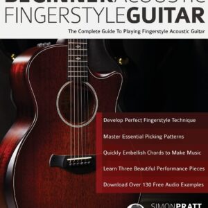 Beginner Acoustic Fingerstyle Guitar: The Complete Guide to Playing Fingerstyle Acoustic Guitar (Learn How to Play Acoustic Guitar)