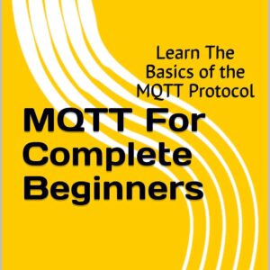 MQTT For Complete Beginners: Learn The Basics of the MQTT Protocol